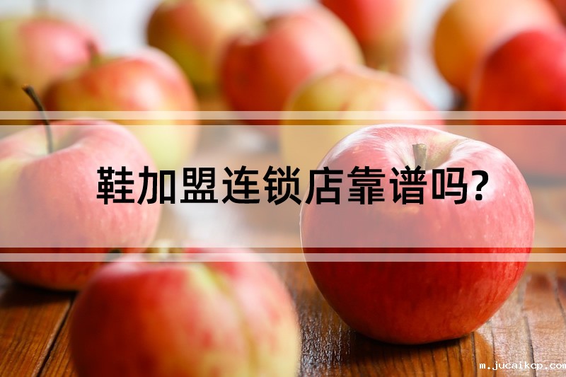 鞋加盟连锁店靠谱吗?