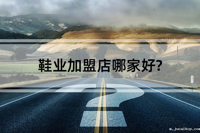 鞋业加盟店哪家好?