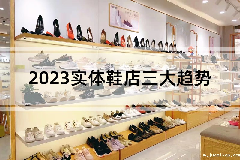 行业分析:2023实体鞋店三大趋势